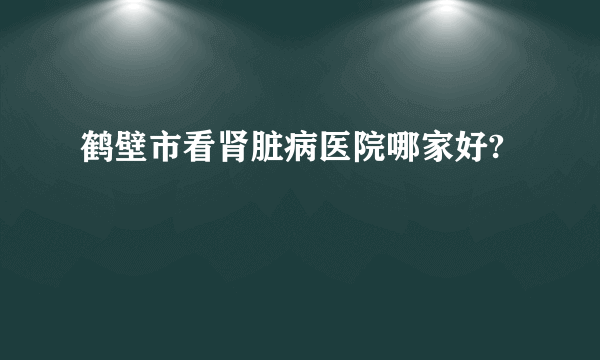 鹤壁市看肾脏病医院哪家好?