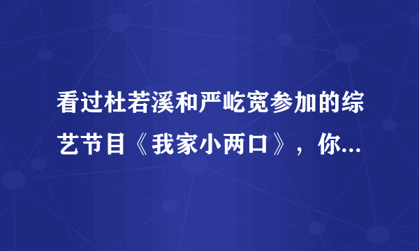 看过杜若溪和严屹宽参加的综艺节目《我家小两口》，你会选择严屹宽这样的男人结婚吗？