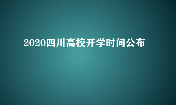 2020四川高校开学时间公布