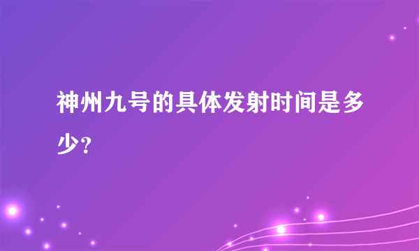 神州九号的具体发射时间是多少？