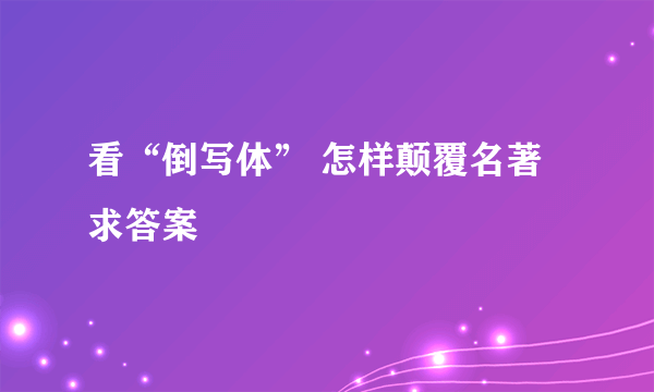 看“倒写体” 怎样颠覆名著求答案