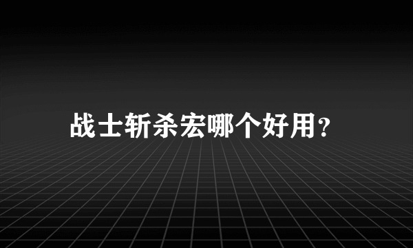 战士斩杀宏哪个好用？