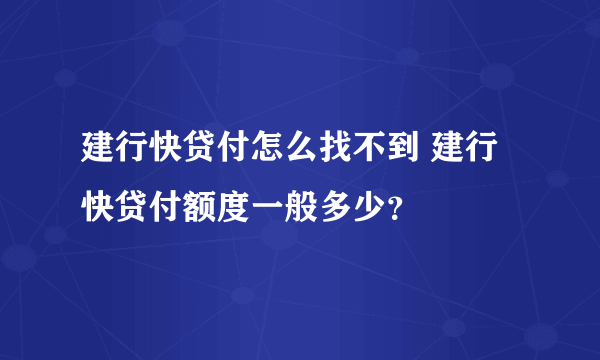 建行快贷付怎么找不到 建行快贷付额度一般多少？