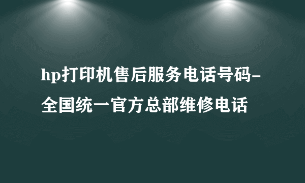 hp打印机售后服务电话号码-全国统一官方总部维修电话