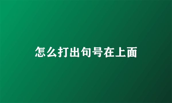 怎么打出句号在上面