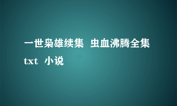 一世枭雄续集  虫血沸腾全集  txt  小说