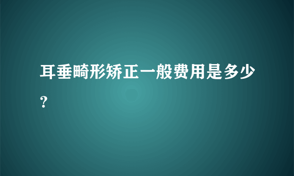 耳垂畸形矫正一般费用是多少？