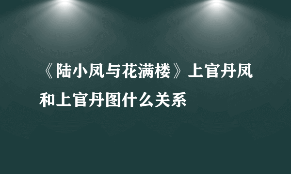 《陆小凤与花满楼》上官丹凤和上官丹图什么关系