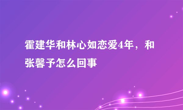 霍建华和林心如恋爱4年，和张馨予怎么回事