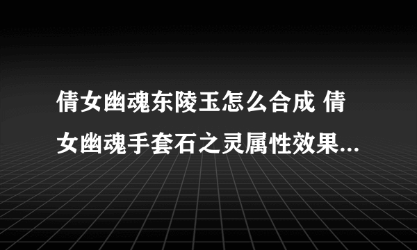 倩女幽魂东陵玉怎么合成 倩女幽魂手套石之灵属性效果  已推荐