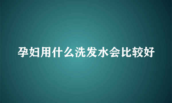 孕妇用什么洗发水会比较好