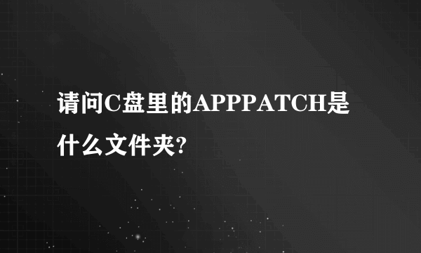 请问C盘里的APPPATCH是什么文件夹?