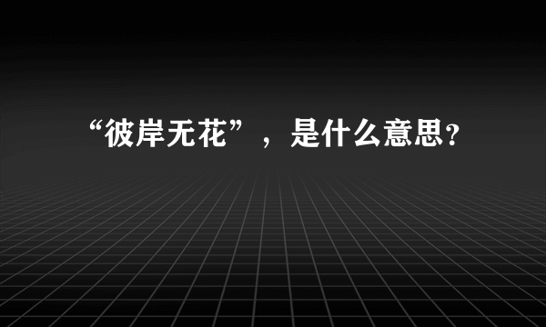 “彼岸无花”，是什么意思？