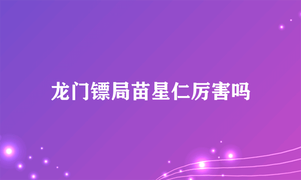 龙门镖局苗星仁厉害吗