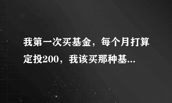 我第一次买基金，每个月打算定投200，我该买那种基金，具体哪些，谢谢！！！