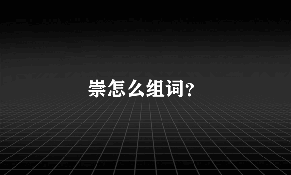 崇怎么组词？