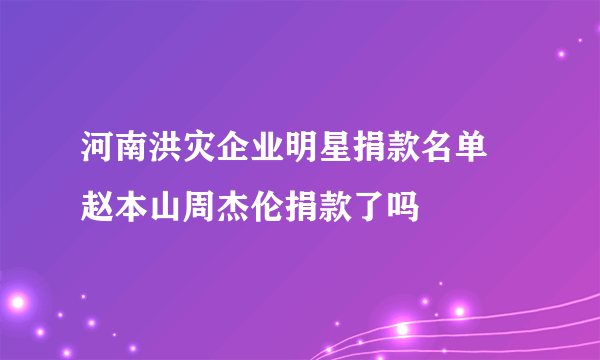 河南洪灾企业明星捐款名单 赵本山周杰伦捐款了吗