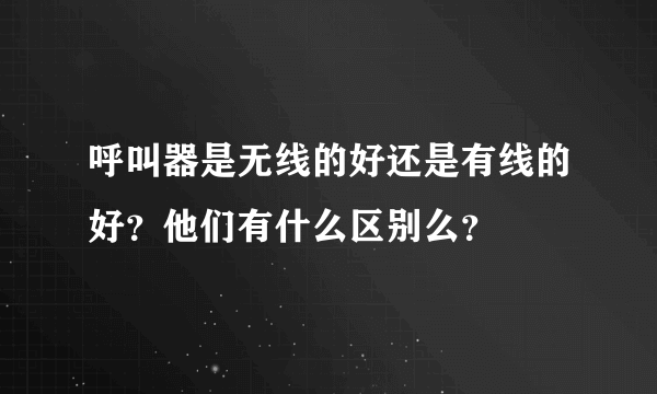 呼叫器是无线的好还是有线的好？他们有什么区别么？