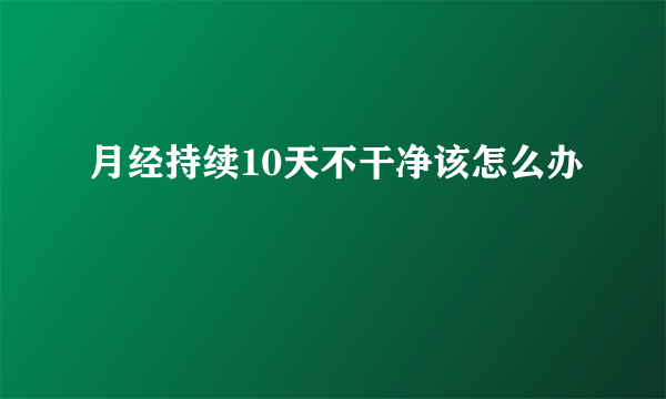 月经持续10天不干净该怎么办