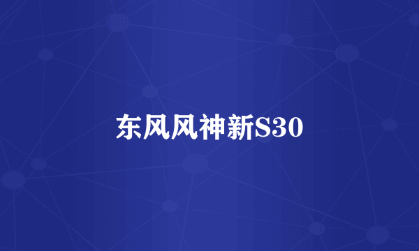 东风风神新S30