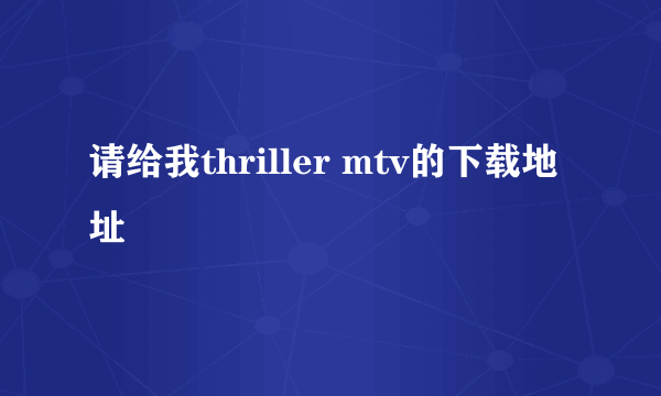 请给我thriller mtv的下载地址