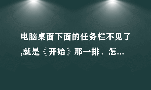 电脑桌面下面的任务栏不见了,就是《开始》那一排。怎么处理?