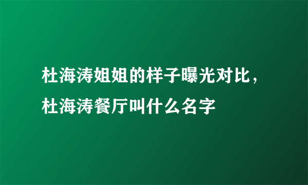 杜海涛姐姐的样子曝光对比，杜海涛餐厅叫什么名字