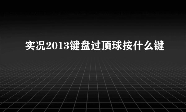 实况2013键盘过顶球按什么键