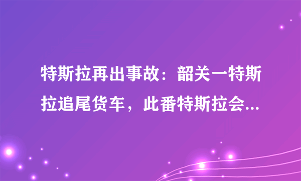 特斯拉再出事故：韶关一特斯拉追尾货车，此番特斯拉会不会凉凉？