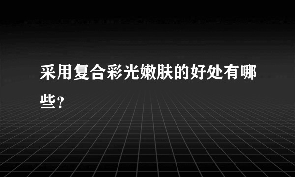 采用复合彩光嫩肤的好处有哪些？