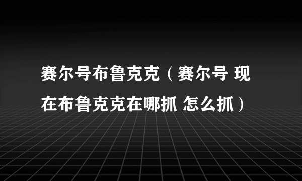 赛尔号布鲁克克（赛尔号 现在布鲁克克在哪抓 怎么抓）