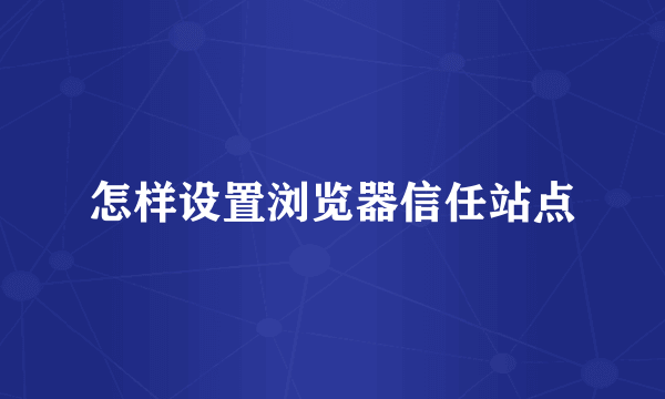 怎样设置浏览器信任站点