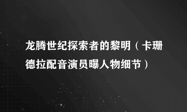 龙腾世纪探索者的黎明（卡珊德拉配音演员曝人物细节）