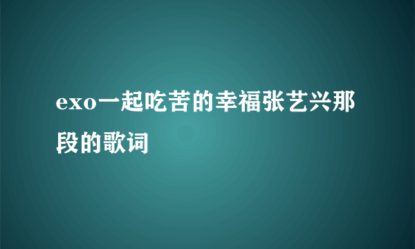 exo一起吃苦的幸福张艺兴那段的歌词