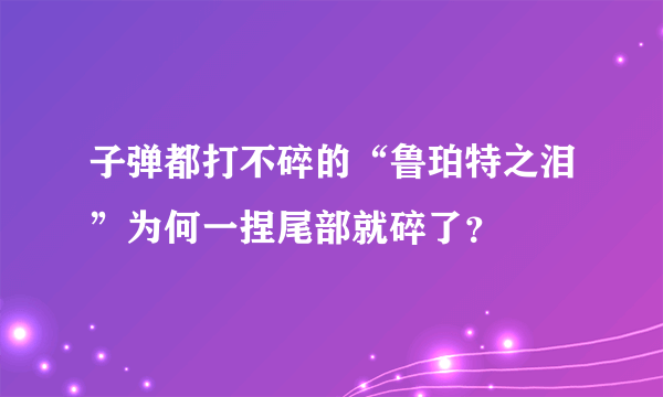 子弹都打不碎的“鲁珀特之泪”为何一捏尾部就碎了？