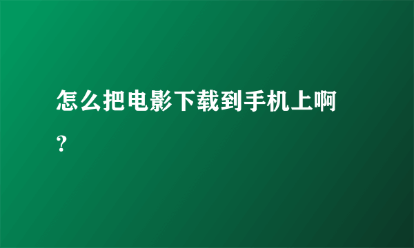 怎么把电影下载到手机上啊 ？