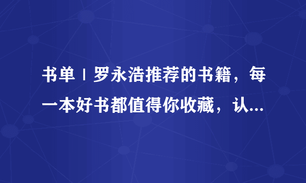 书单｜罗永浩推荐的书籍，每一本好书都值得你收藏，认真去阅读