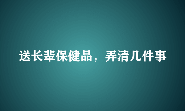 送长辈保健品，弄清几件事