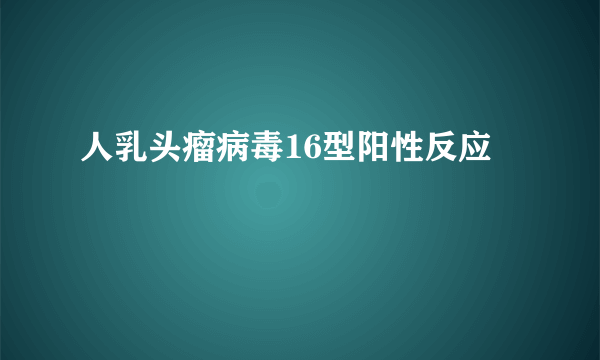 人乳头瘤病毒16型阳性反应