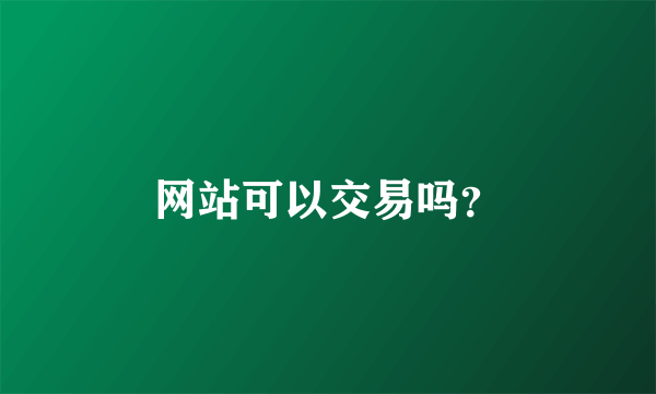 网站可以交易吗？