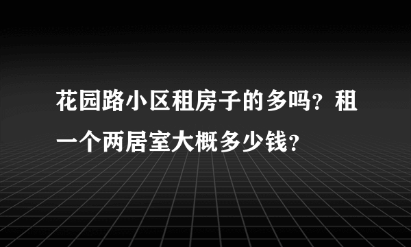 花园路小区租房子的多吗？租一个两居室大概多少钱？