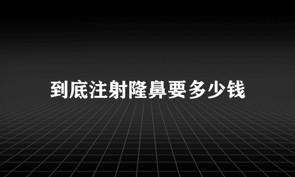 到底注射隆鼻要多少钱