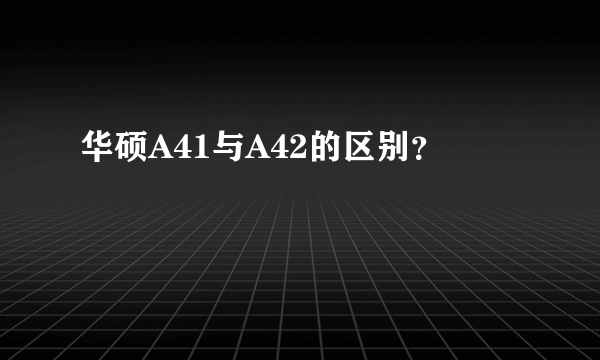 华硕A41与A42的区别？