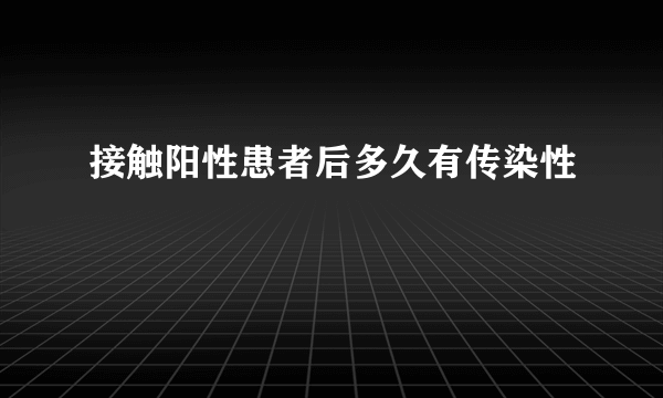 接触阳性患者后多久有传染性