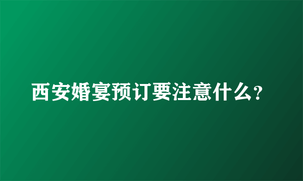 西安婚宴预订要注意什么？