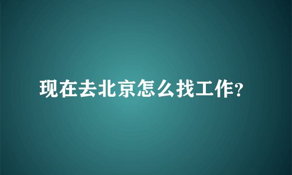 现在去北京怎么找工作？