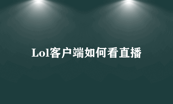 Lol客户端如何看直播