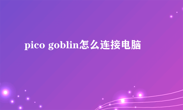 pico goblin怎么连接电脑