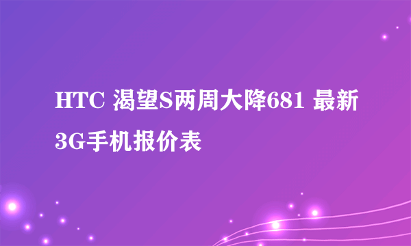 HTC 渴望S两周大降681 最新3G手机报价表