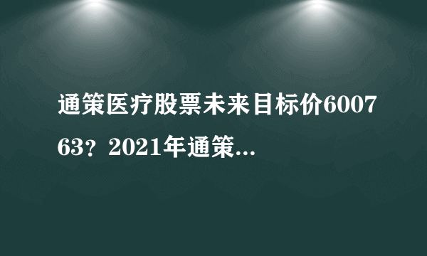 通策医疗股票未来目标价600763？2021年通策医疗三季报盈利？通策医疗2021年市值？